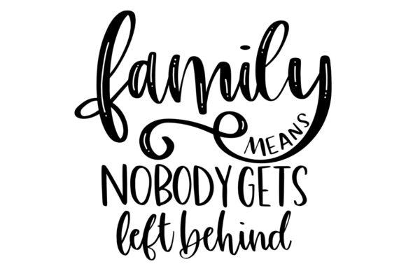 Family Means Nobody Gets Left Behind Graphics for Crafts